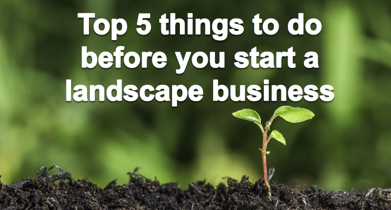 The Top 5 things to do before you start a landscape business